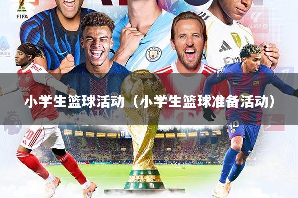 小学生篮球活动(小学生篮球准备活动)