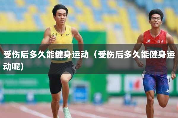 详细阅读:受伤后多久能健身运动(受伤后多久能健身运动呢) 受伤后多久能健身运动(受伤后多久能健身运动呢)