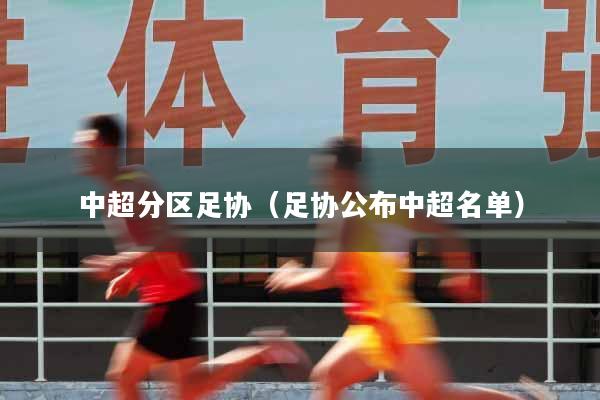 详细阅读:中超分区足协(足协公布中超名单) 中超分区足协(足协公布中超名单)