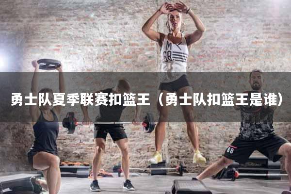 详细阅读:勇士队夏季联赛扣篮王(勇士队扣篮王是谁) 勇士队夏季联赛扣篮王(勇士队扣篮王是谁)