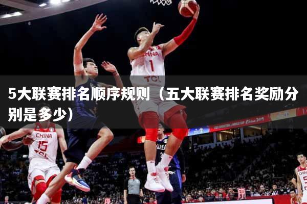 5大联赛排名顺序规则（五大联赛排名奖励分别是多少）