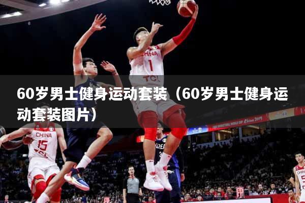 60岁男士健身运动套装（60岁男士健身运动套装图片）
