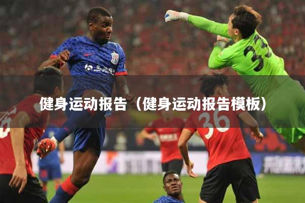 健身运动报告（健身运动报告模板）
