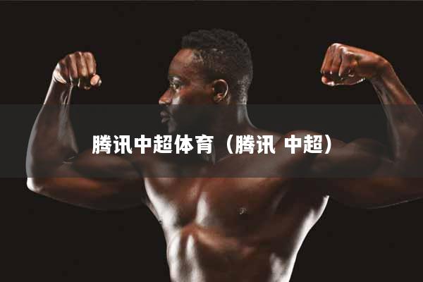 腾讯中超体育（腾讯 中超）