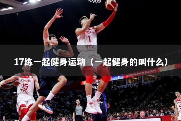 17练一起健身运动（一起健身的叫什么）