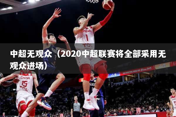 中超无观众（2020中超联赛将全部采用无观众进场）