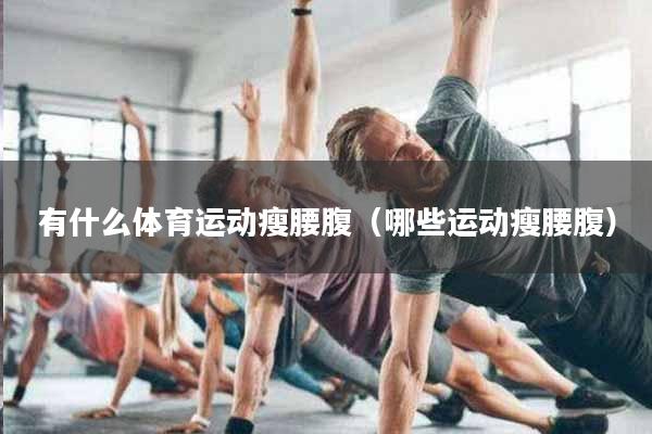 有什么体育运动瘦腰腹（哪些运动瘦腰腹）