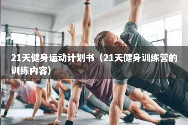21天健身运动计划书（21天健身训练营的训练内容）