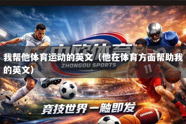 我帮他体育运动的英文（他在体育方面帮助我的英文）
