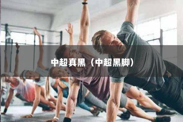 中超真黑（中超黑脚）