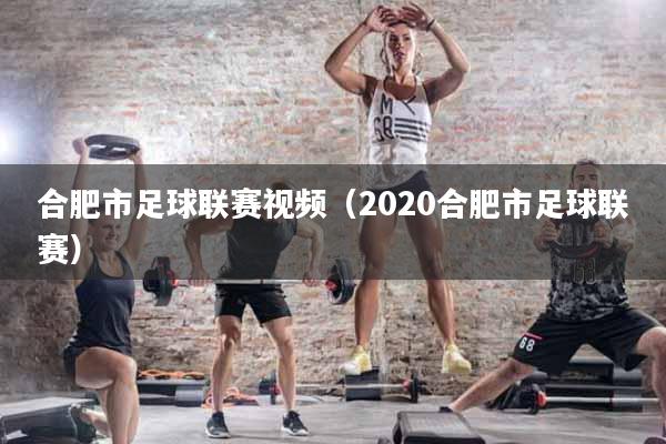 合肥市足球联赛视频（2020合肥市足球联赛）