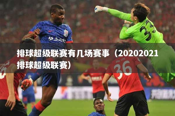 排球超级联赛有几场赛事（20202021排球超级联赛）