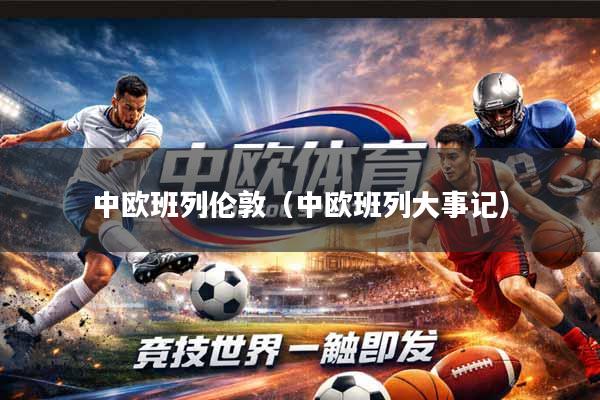 中欧班列伦敦（中欧班列大事记）