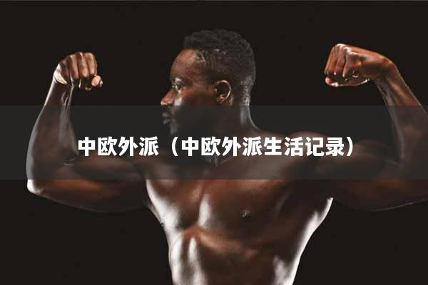 中欧外派（中欧外派生活记录）