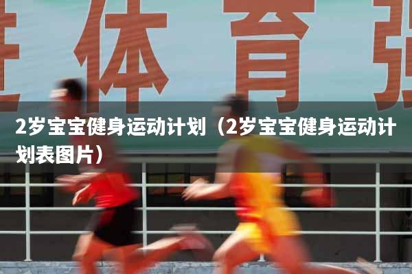 2岁宝宝健身运动计划（2岁宝宝健身运动计划表图片）